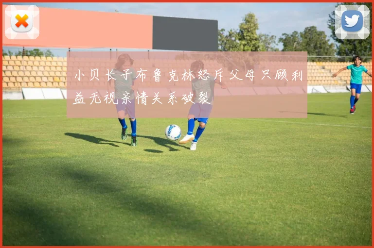 小贝长子布鲁克林怒斥父母只顾利益无视亲情关系破裂